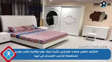 اكتشف أفضل محلات طرابلس لشراء غرف نوم إيطالية خشب مودرن مستعملة تناسب العرسان في ليبيا